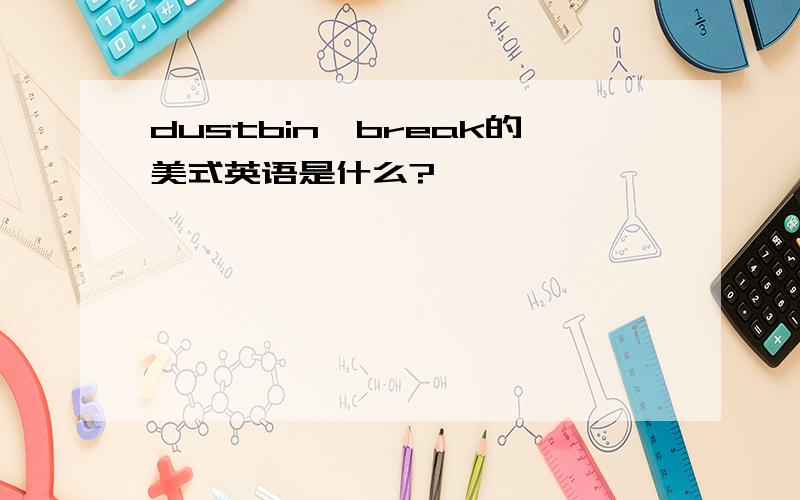 dustbin,break的美式英语是什么?