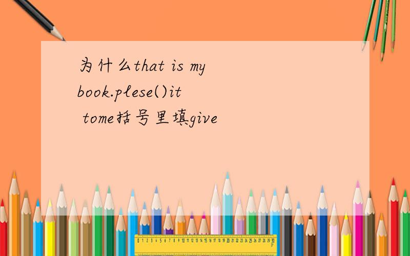 为什么that is my book.plese()it tome括号里填give