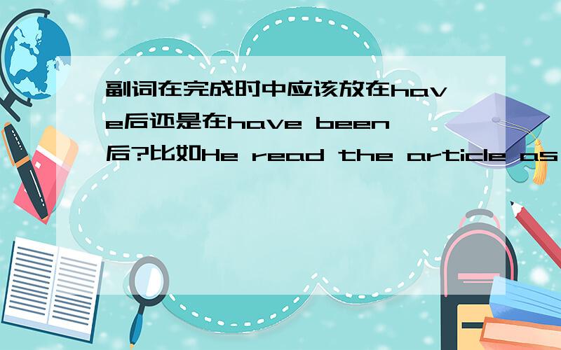 副词在完成时中应该放在have后还是在have been后?比如He read the article as it had originally been written这句为什么originally要放在been前呢,不能放动词前吗?