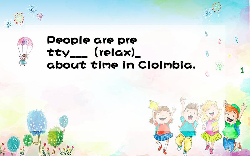 People are pretty___（relax)_about time in Clolmbia.