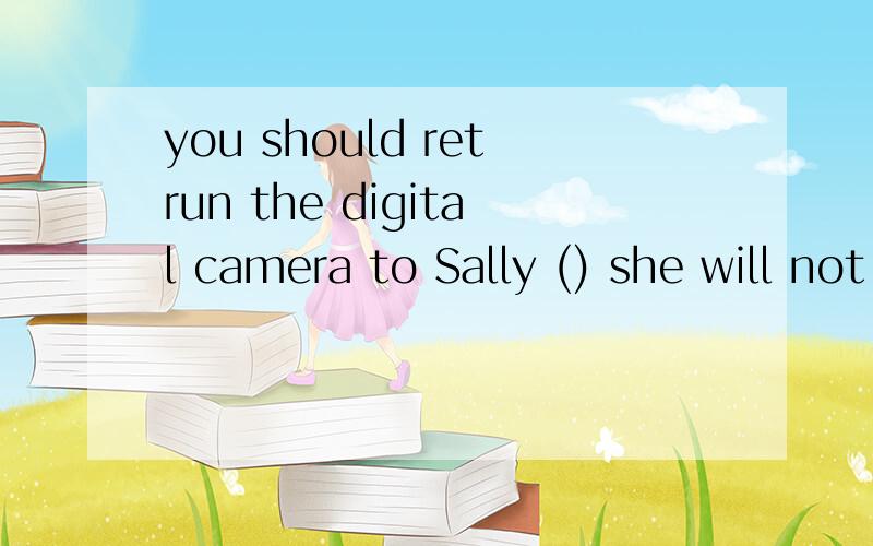 you should retrun the digital camera to Sally () she will not be angry为什么填so that,如何翻译呀?