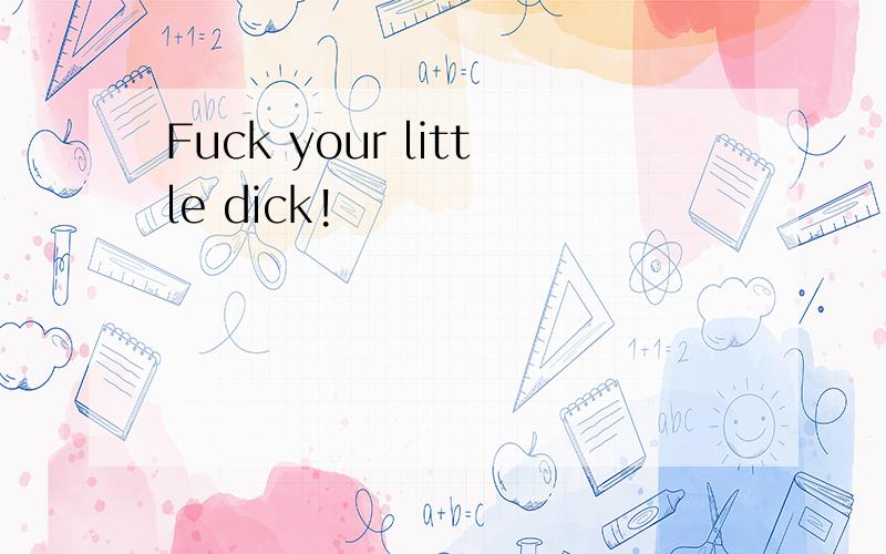 Fuck your little dick!