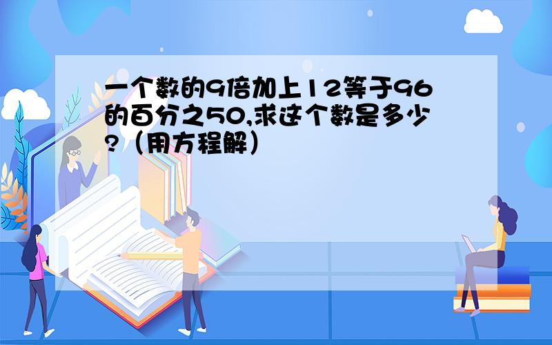 一个数的9倍加上12等于96的百分之50,求这个数是多少?（用方程解）