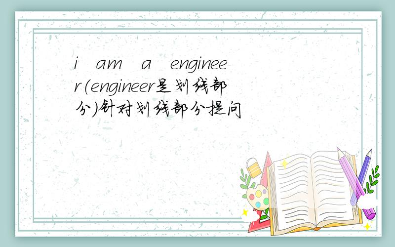 i　am　a　engineer（engineer是划线部分）针对划线部分提问