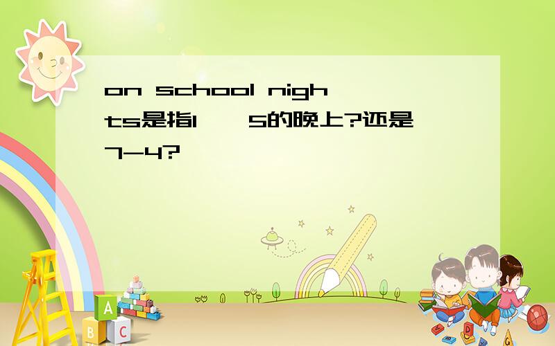 on school nights是指1——5的晚上?还是7-4?