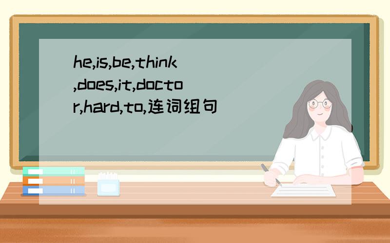 he,is,be,think,does,it,doctor,hard,to,连词组句