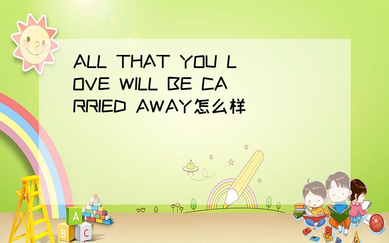 ALL THAT YOU LOVE WILL BE CARRIED AWAY怎么样