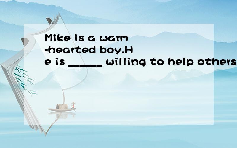 Mike is a warm-hearted boy.He is ______ willing to help others in our class.A.so B.too C.very D.even