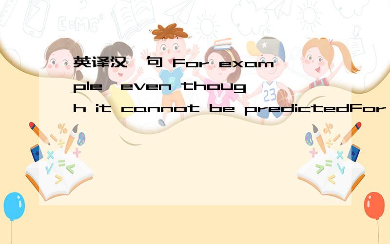 英译汉一句 For example,even though it cannot be predictedFor example,even though it cannot be predicted just what a person may say,it can be predicted that the speech will have frequency content between 300 and 4000 Hz.