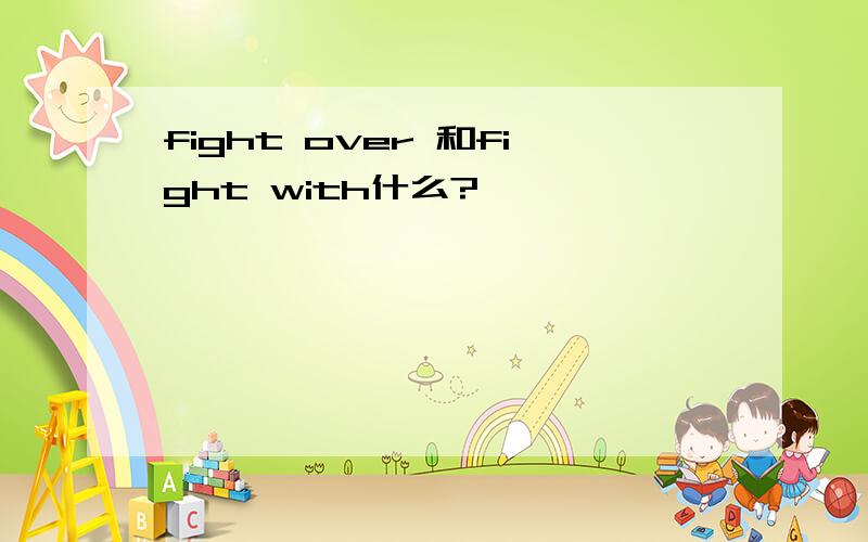 fight over 和fight with什么?