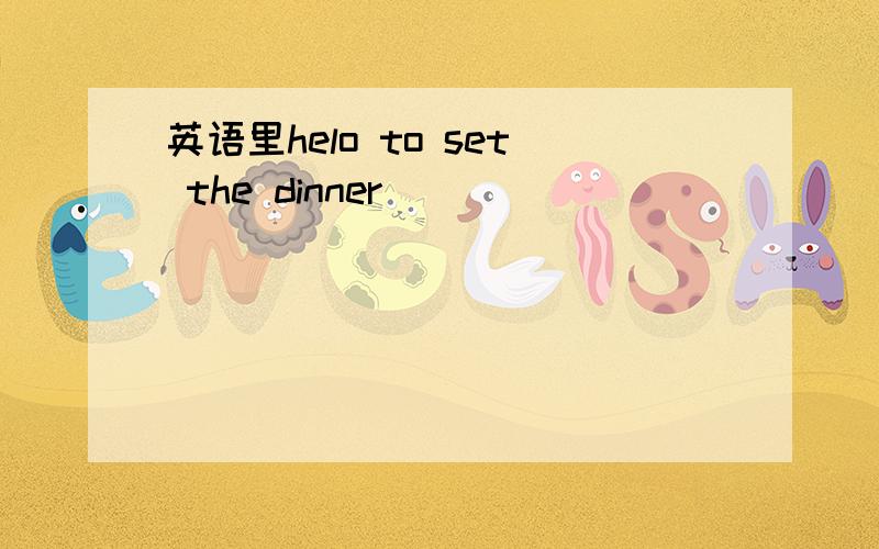 英语里helo to set the dinner