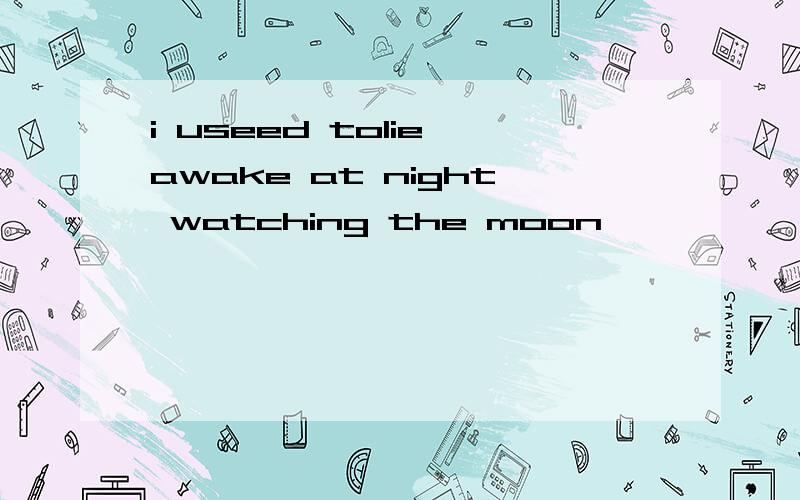 i useed tolie awake at night watching the moon