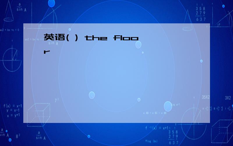 英语( ) the floor