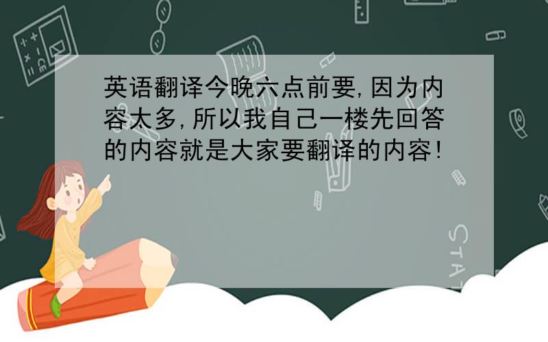 英语翻译今晚六点前要,因为内容太多,所以我自己一楼先回答的内容就是大家要翻译的内容!