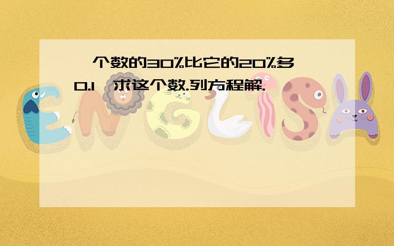 一个数的30%比它的20%多0.1,求这个数.列方程解.