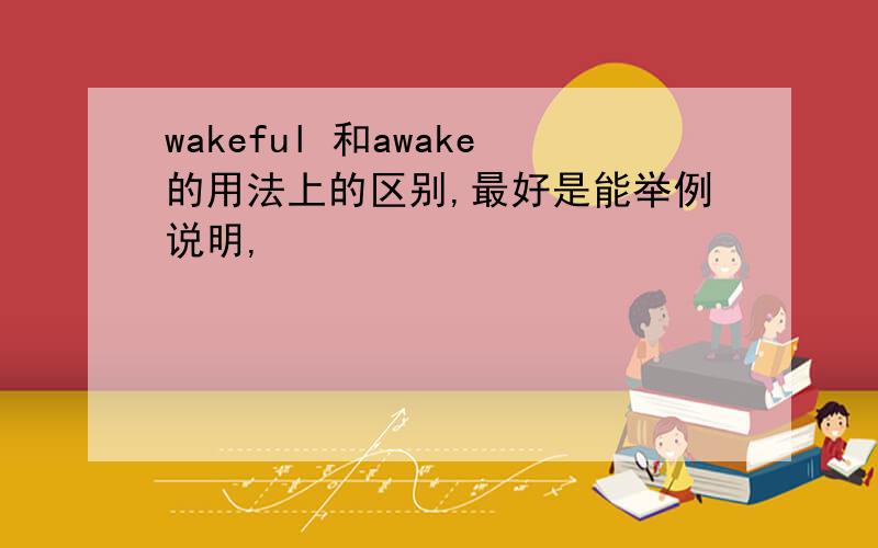 wakeful 和awake的用法上的区别,最好是能举例说明,