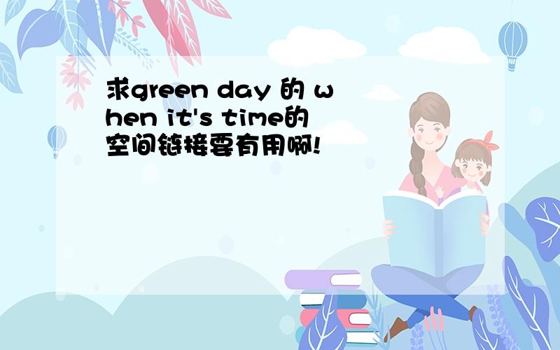 求green day 的 when it's time的空间链接要有用啊!