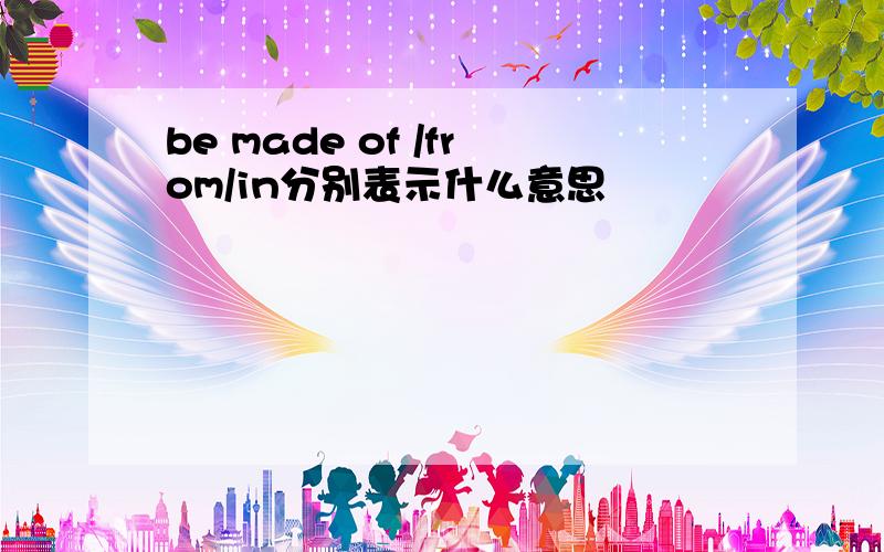 be made of /from/in分别表示什么意思