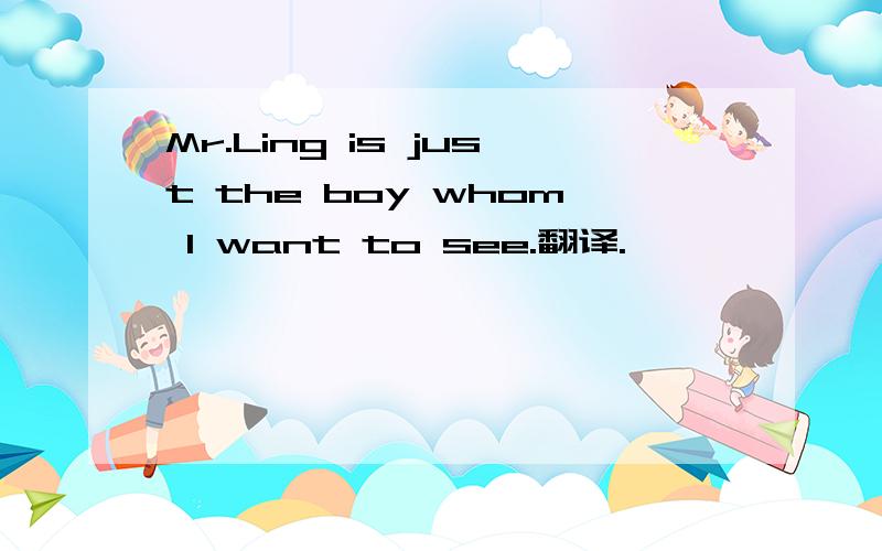 Mr.Ling is just the boy whom I want to see.翻译.