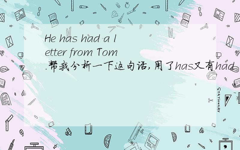 He has had a letter from Tom.帮我分析一下这句话,用了has又有had