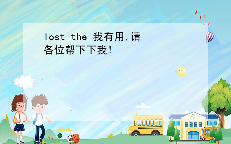 lost the 我有用,请各位帮下下我!