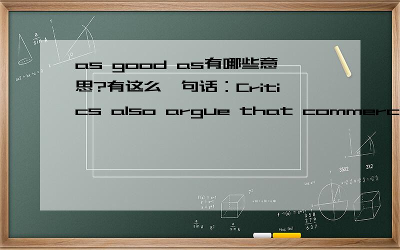 as good as有哪些意思?有这么一句话：Critics also argue that commercial genetic testing is not as good as the reference collections to which a sample is compared.这里的“as good as”好像翻译成“相等于,就像,几乎如；实际