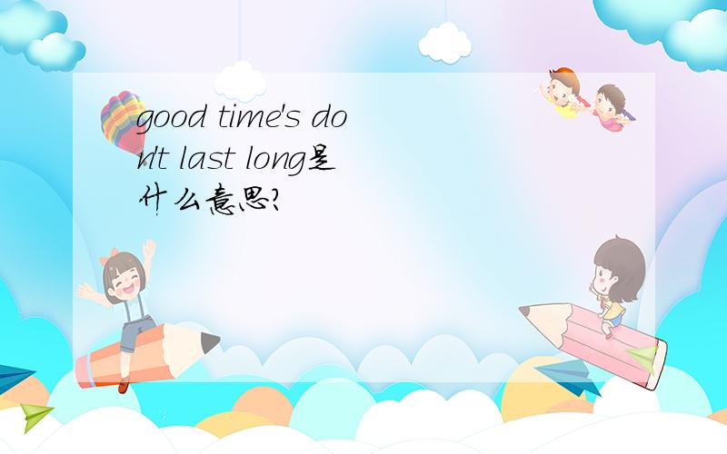 good time's don't last long是什么意思?