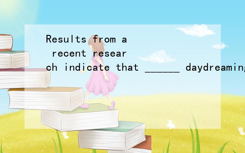 Results from a recent research indicate that ______ daydreaming is ______ means of relaxation.A.the; a B.不填; the C.a; the D.不填; a