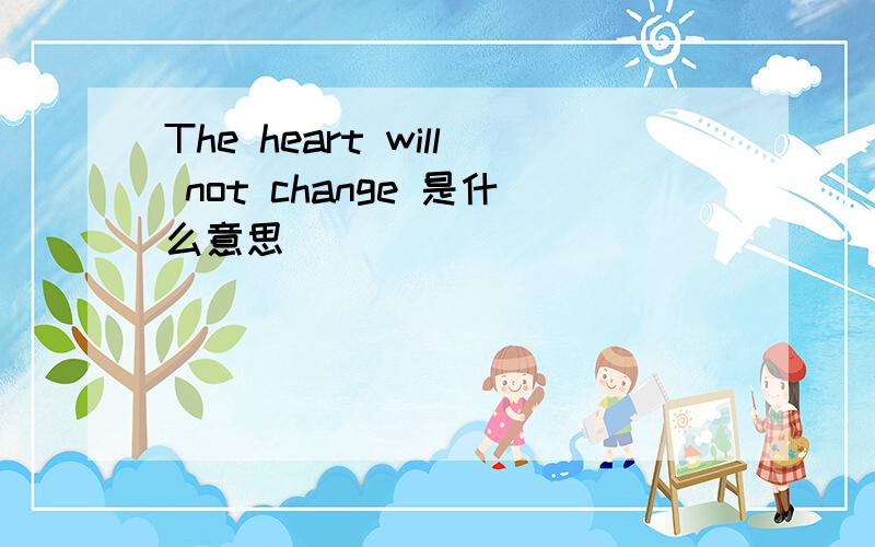 The heart will not change 是什么意思