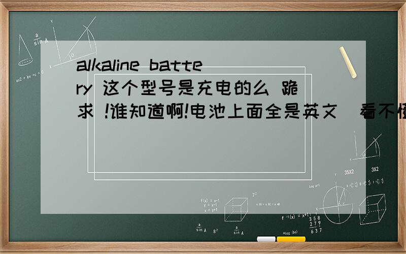 alkaline battery 这个型号是充电的么 跪求 !谁知道啊!电池上面全是英文  看不懂    貌似关于型号的单词是这些AA 03-2018 pile alcaline    AA size ·format·E91LR6·AM3·1.5V0.0谁能知道 告诉我