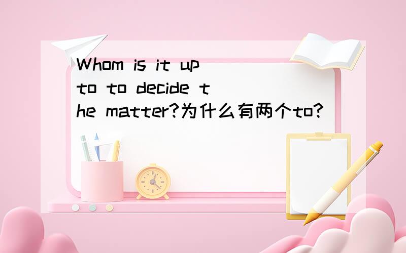 Whom is it up to to decide the matter?为什么有两个to?