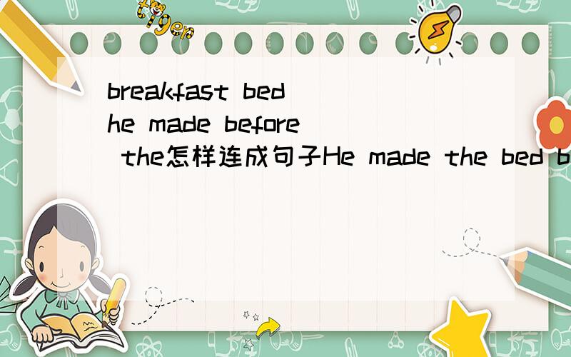 breakfast bed he made before the怎样连成句子He made the bed before breakfast.老师划√的!