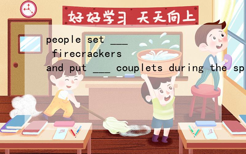 people set ___ firecrackers and put ___ couplets during the spring festival.