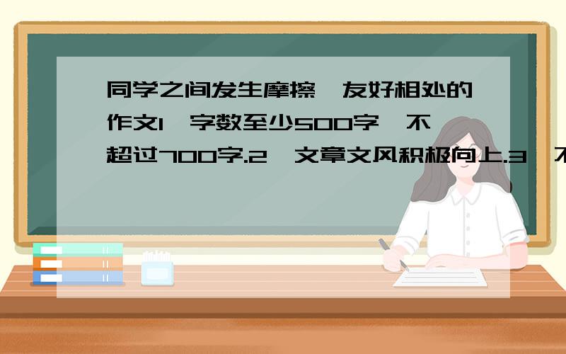 同学之间发生摩擦、友好相处的作文1、字数至少500字,不超过700字.2、文章文风积极向上.3、不要写感受,以记叙文形式 .