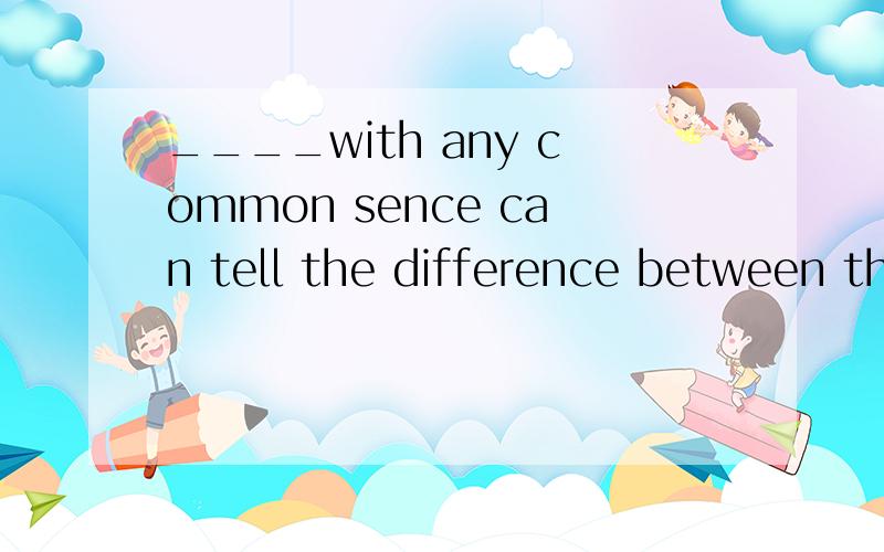 ____with any common sence can tell the difference between the two.A.Who B.Whoever C.Anyone D.Who____with any common sence can tell the difference between the two.A.Who B.Whoever C.Anyone D.Whomever