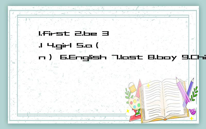 1.first 2.be 3.I 4.girl 5.a（n） 6.English 7.last 8.boy 9.China 10.threeGood morning,everyone.( )name is Jack Smith.I( )a boy from the United States.I am ( )student in New York.And I have( )good friends in my class.They are Peter is a tall( )from E