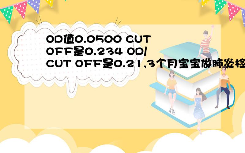 OD值0.0500 CUT OFF是0.234 OD/ CUT OFF是0.21,3个月宝宝做肺炎检查的结果,