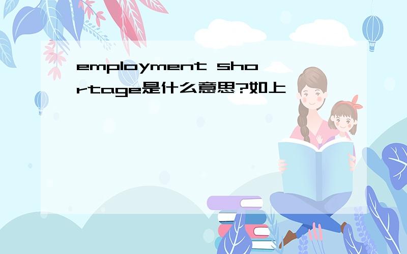 employment shortage是什么意思?如上