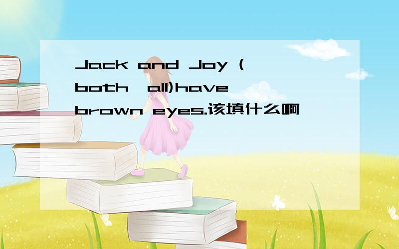 Jack and Joy (both,all)have brown eyes.该填什么啊