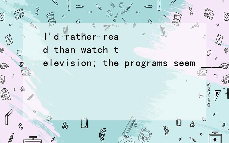 I'd rather read than watch television; the programs seem ____ all the time.A.to get worse B.to be getting worseC.to have got worse D.getting worseA为什么不行?