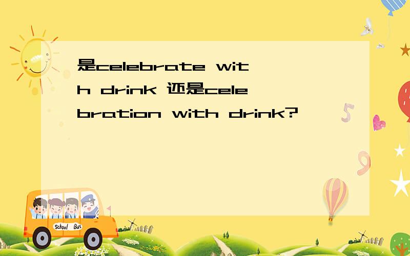 是celebrate with drink 还是celebration with drink?