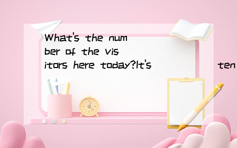 What's the number of the visitors here today?It's _____ ten thousand.A.bigger than B.above C.past D,more than