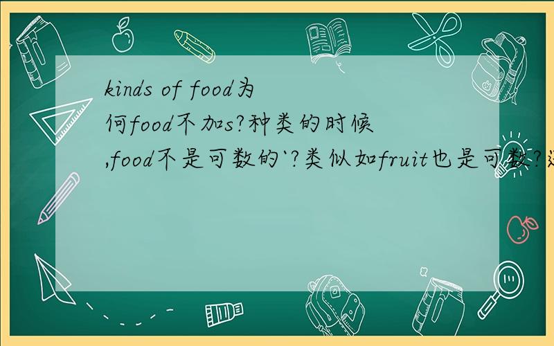 kinds of food为何food不加s?种类的时候,food不是可数的`?类似如fruit也是可数?还是不可数