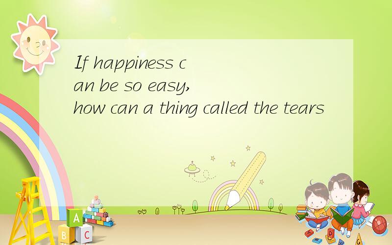If happiness can be so easy,how can a thing called the tears