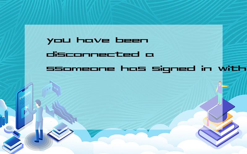 you have been disconnected assomeone has signed in with your ID onanother co翻译0 0