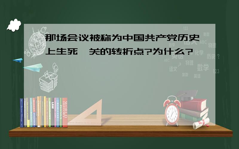 那场会议被称为中国共产党历史上生死攸关的转折点?为什么?