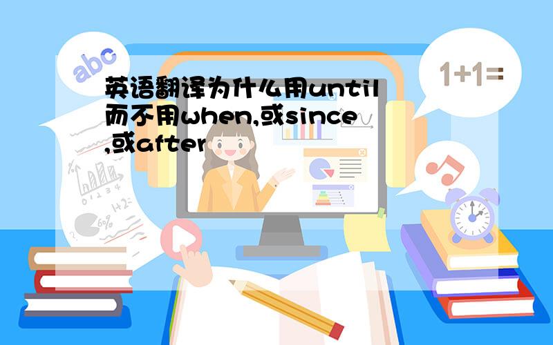 英语翻译为什么用until 而不用when,或since,或after