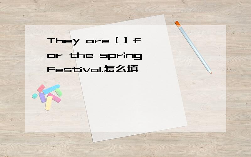 They are [ ] for the spring Festival.怎么填