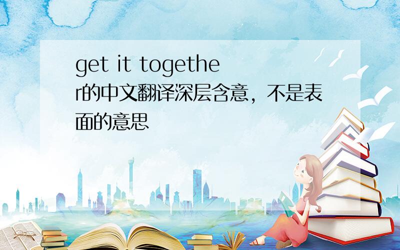 get it together的中文翻译深层含意，不是表面的意思