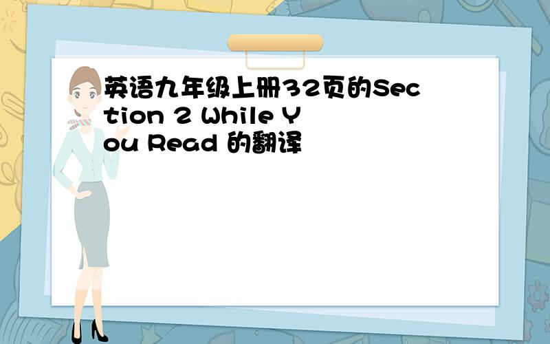 英语九年级上册32页的Section 2 While You Read 的翻译